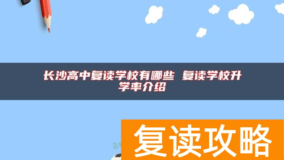 长沙高中复读学校有哪些 复读学校升学率介绍